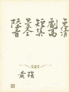 陆晨短剧免费观看全集高清