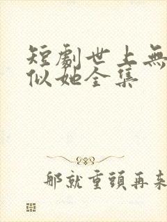 短剧世上无人再似她全集