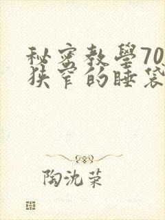 秘密教学70话狭窄的睡袋