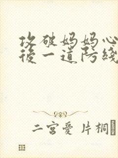 攻破妈妈心里最后一道防线