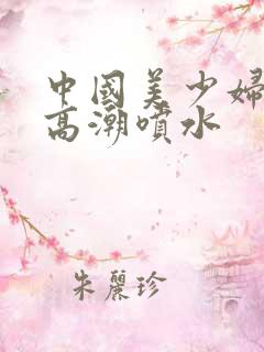 中国美少妇极品高潮喷水