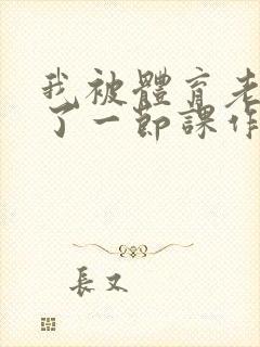 我被体育老师c了一节课作文渺渺