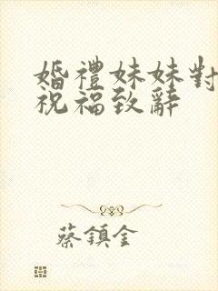 婚礼妹妹对姐姐祝福致辞