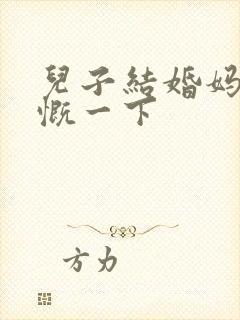 儿子结婚妈妈感慨一下