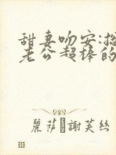 甜妻吻安:总裁老公超棒的免费