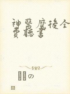 神医魔后全本免费听书