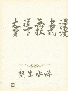 大道无名漫画免费下拉式漫画