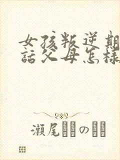 女孩叛逆期不听话父母怎样教育