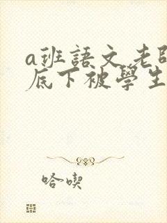 a班语文老师私底下被学生称为