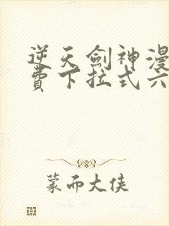 逆天剑神漫画免费下拉式六漫画