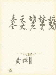 秦天明林婉小说全文免费阅读无弹窗最新章节