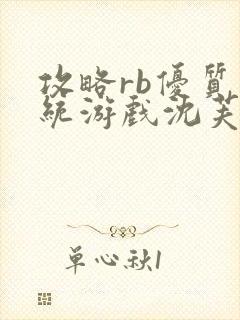 攻略rb优质系统游戏沈芙原文