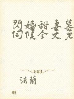 闪婚甜妻慕少难伺候全文免费阅读