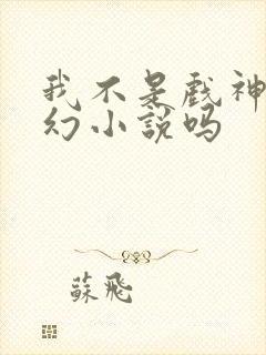 我不是戏神是玄幻小说吗