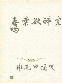 春棠欲醉完结了吗