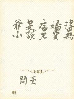 爷是病娇得宠着小说免费无弹窗