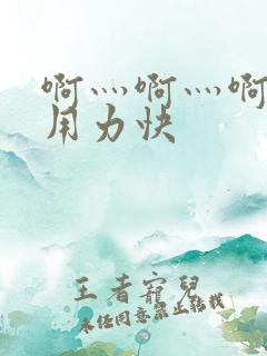 啊灬啊灬啊灬啊用力快