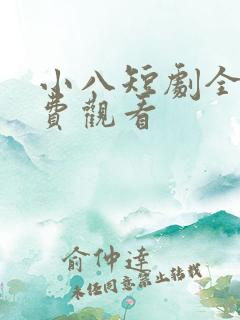 小八短剧全集免费观看