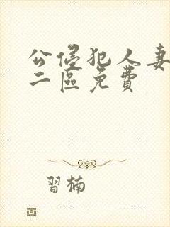 公侵犯人妻一区二区免费