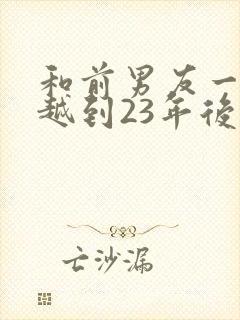 和前男友一起穿越到23年后