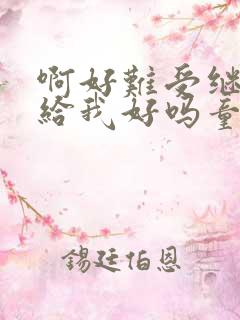 啊好难受继续再给我好吗童声版