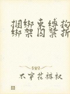 捆绑束缚拘束女绑架囚禁折磨调教文章小说