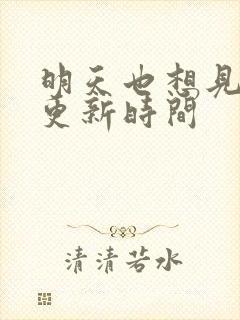 明天也想见到你更新时间