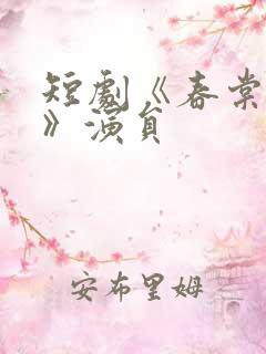 短剧《春棠欲醉》演员