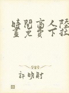 时间商人陆免漫画免费下拉式