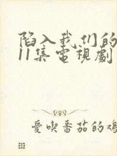 陷入我们的热恋11集电视剧免费观看