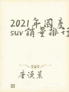 2021年国产suv销量排行榜前十口碑最好