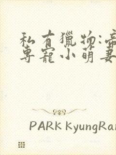 私有猎物:帝少专宠小萌妻