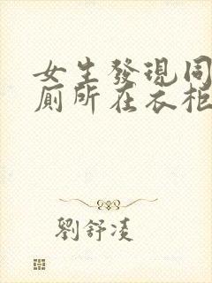 女生发现同学家厕所在衣柜里