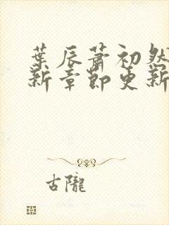 叶辰萧初然免最新章节更新