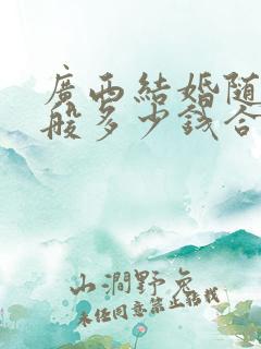 广西结婚随礼一般多少钱合适