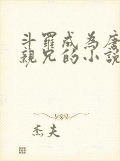 斗罗成为唐三的亲兄的小说