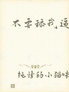 不要舔我逼逼啊