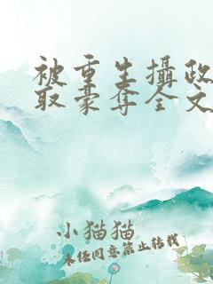 被重生摄政王巧取豪夺全文阅读