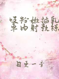 吸粉嫩插乳头公车内射教练