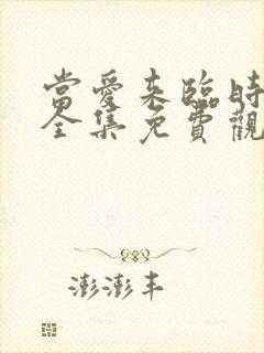 当爱来临时短剧全集免费观看