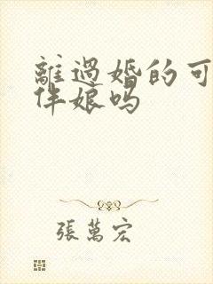 离过婚的可以当伴娘吗