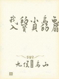 我的小乌龟想进入宝贝的扇贝小说