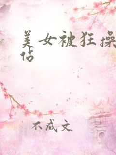 美女被狂操的网站