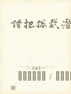 错把总裁潜规则