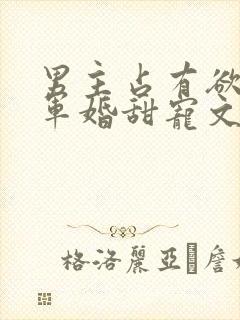 男主占有欲强的军婚甜宠文