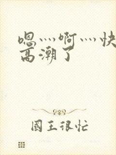 嗯灬啊灬快灬深高潮了