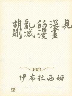 胡乱的深见君未删减漫画