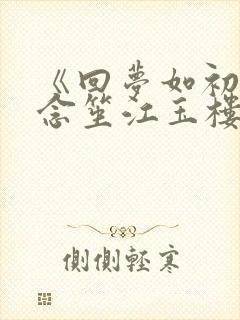 《回梦如初》阮念笙江玉楼