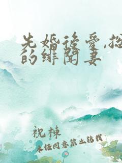 先婚后爱,总裁的绯闻妻