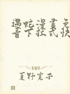 遇蛇漫画免费观看下拉式快看漫画